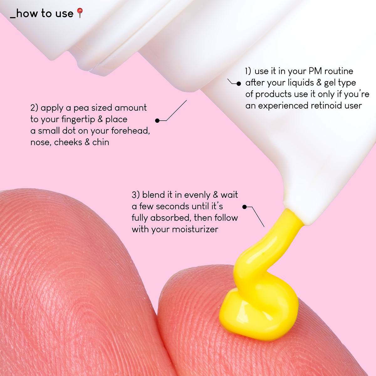 A close up photo of A-Game 10 texture pressed on top of a finger. The text on the image explains how to use the product: Use it in your PM routine after your liquids and gel type of products - use it only if you're an experienced retinoid user.
Apply a pea sized amount to your fingertip & place a small dot on your forehead, nose, cheeks and chin.
Blend it evenly and wait a few seconds until it's fully absorbed, then follow with your moisturizer.
Do not use it if you're pregnant!